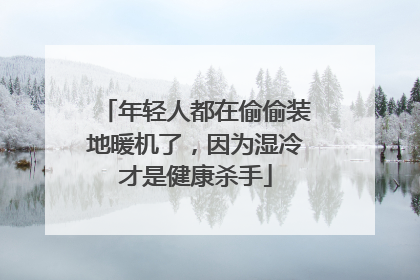 年轻人都在偷偷装地暖机了，因为湿冷才是健康杀手