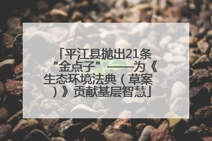 平江县抛出21条“金点子”——为《生态环境法典（草案）》贡献基层智慧