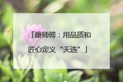 康师傅：用品质和匠心定义“天选”