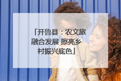 开鲁县：农文旅融合发展 擦亮乡村振兴底色