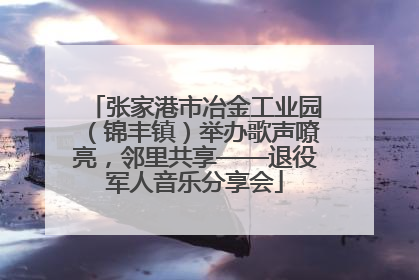 张家港市冶金工业园（锦丰镇）举办歌声嘹亮，邻里共享——退役军人音乐分享会