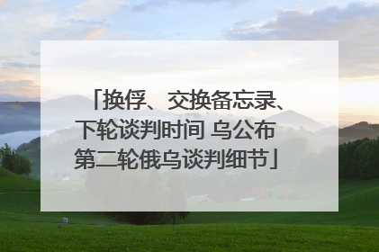换俘、交换备忘录、下轮谈判时间 乌公布第二轮俄乌谈判细节