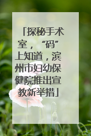 探秘手术室，“码”上知道，滨州市妇幼保健院推出宣教新举措