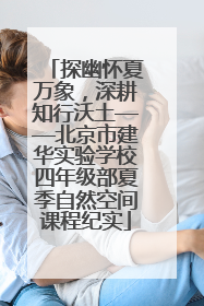 探幽怀夏万象，深耕知行沃土——北京市建华实验学校四年级部夏季自然空间课程纪实
