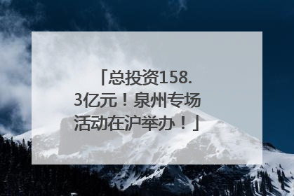 总投资158.3亿元！泉州专场活动在沪举办！