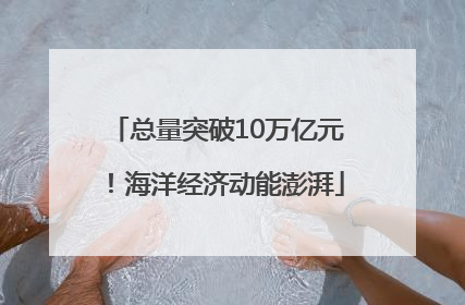 总量突破10万亿元！海洋经济动能澎湃