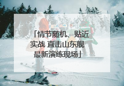 情节随机、贴近实战 直击山东舰最新演练现场