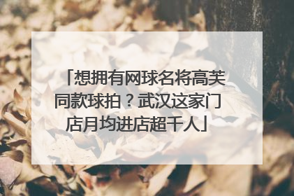 想拥有网球名将高芙同款球拍？武汉这家门店月均进店超千人