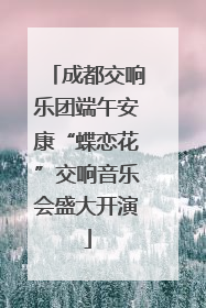 成都交响乐团端午安康“蝶恋花”交响音乐会盛大开演
