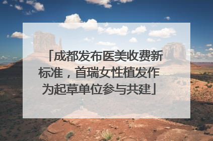 成都发布医美收费新标准，首瑞女性植发作为起草单位参与共建