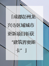 成都彭州龙兴寺区域城市更新项目斩获“建筑界奥斯卡”
