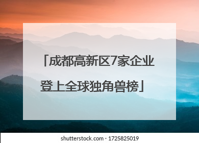 成都高新区7家企业登上全球独角兽榜