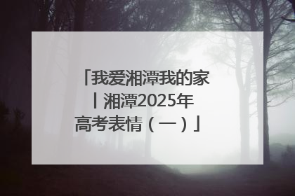 我爱湘潭我的家丨湘潭2025年高考表情（一）
