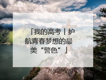 我的高考丨护航青春梦想的最美“警色”