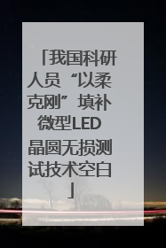 我国科研人员“以柔克刚”填补微型LED晶圆无损测试技术空白