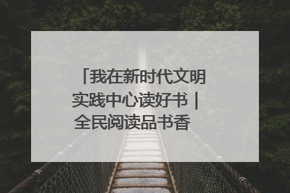 我在新时代文明实践中心读好书｜全民阅读品书香 文明新风润心田