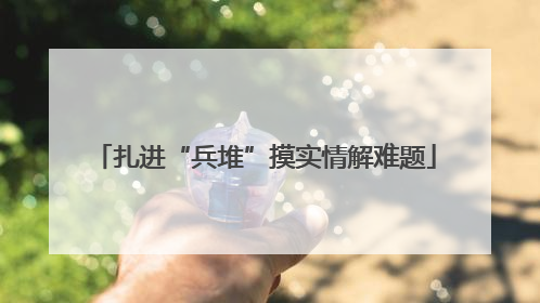 扎进“兵堆”摸实情解难题
