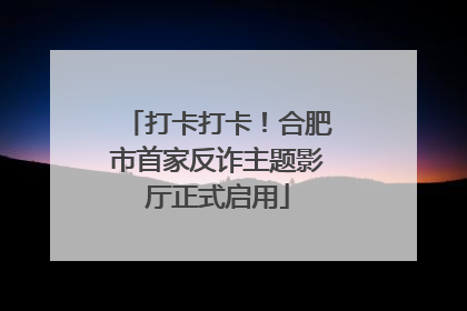 打卡打卡！合肥市首家反诈主题影厅正式启用