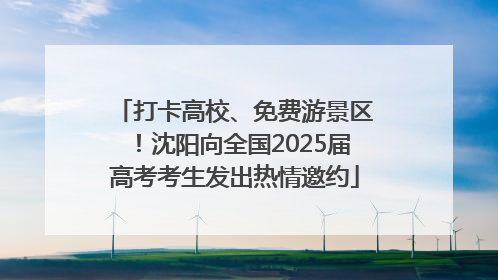 打卡高校、免费游景区！沈阳向全国2025届高考考生发出热情邀约