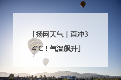 扬网天气｜直冲34℃！气温飙升