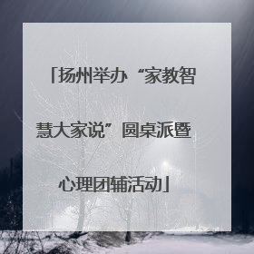 扬州举办“家教智慧大家说”圆桌派暨心理团辅活动