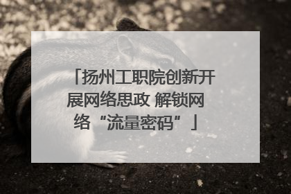 扬州工职院创新开展网络思政 解锁网络“流量密码”