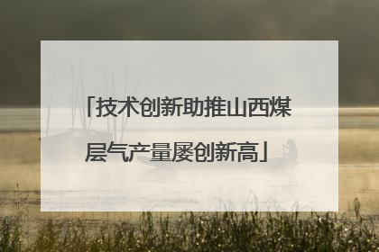 技术创新助推山西煤层气产量屡创新高