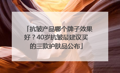 抗皱产品哪个牌子效果好？40岁抗皱最建议买的三款护肤品公布
