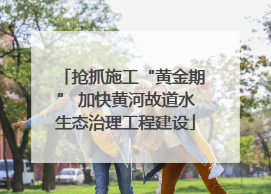 抢抓施工“黄金期” 加快黄河故道水生态治理工程建设