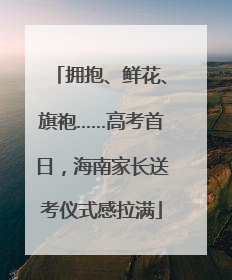 拥抱、鲜花、旗袍……高考首日，海南家长送考仪式感拉满