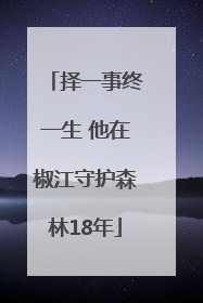择一事终一生 他在椒江守护森林18年