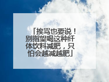 挨骂也要说！别指望喝这种纤体饮料减肥，只怕会越减越肥