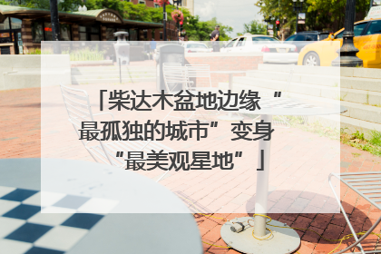 柴达木盆地边缘“最孤独的城市”变身“最美观星地”