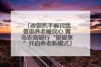 政银携手解民忧 普惠养老暖民心 青岛农商银行“银银享”开启养老新模式