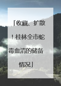 收藏、扩散！桂林全市蛇毒血清的储备情况