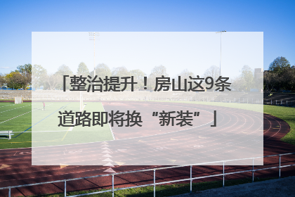 整治提升！房山这9条道路即将换“新装”