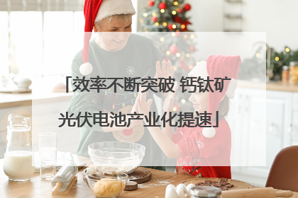 效率不断突破 钙钛矿光伏电池产业化提速