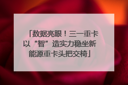数据亮眼！三一重卡以“智”造实力稳坐新能源重卡头把交椅