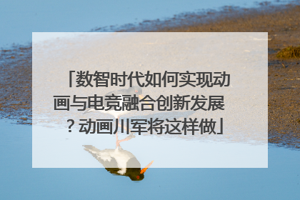 数智时代如何实现动画与电竞融合创新发展？动画川军将这样做