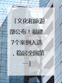 文化和旅游部公布！福建7个案例入选，稳居全国第一