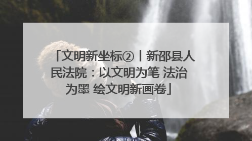 文明新坐标②丨新邵县人民法院：以文明为笔 法治为墨 绘文明新画卷