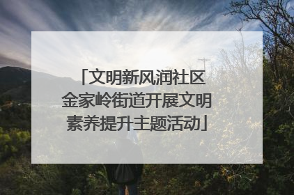 文明新风润社区 金家岭街道开展文明素养提升主题活动