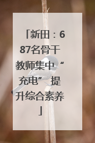 新田：687名骨干教师集中“充电” 提升综合素养