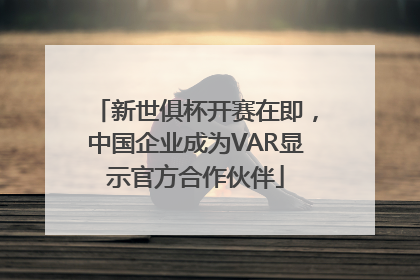 新世俱杯开赛在即,中国企业成为VAR显示官方合作伙伴