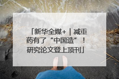 新华全媒+｜减重药有了“中国造”！研究论文登上顶刊