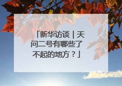 新华访谈｜天问二号有哪些了不起的地方？