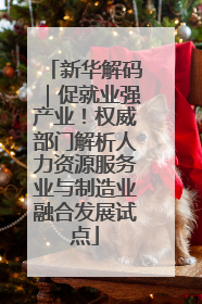 新华解码｜促就业强产业！权威部门解析人力资源服务业与制造业融合发展试点