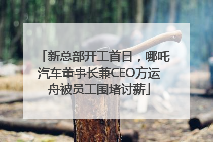 新总部开工首日，哪吒汽车董事长兼CEO方运舟被员工围堵讨薪