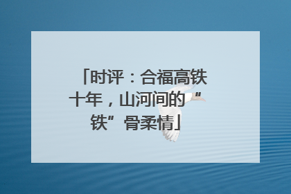 时评：合福高铁十年，山河间的“铁”骨柔情