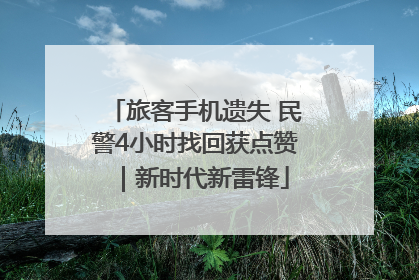 旅客手机遗失 民警4小时找回获点赞｜新时代新雷锋